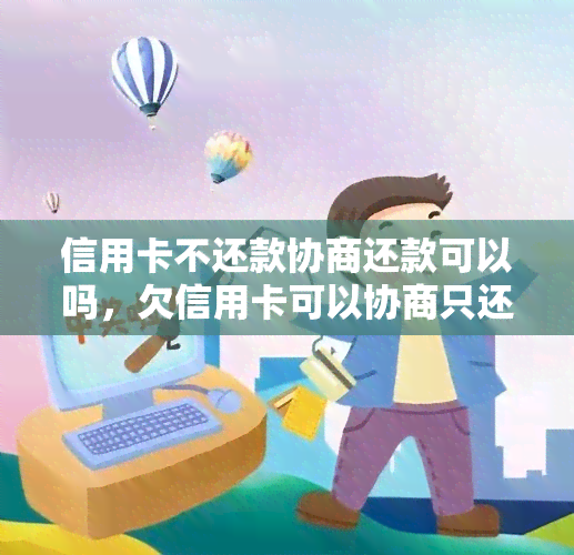 信用卡不还款协商还款可以吗，欠信用卡可以协商只还本金吗