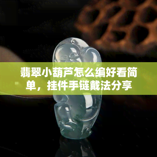 翡翠小葫芦怎么编好看简单，挂件手链戴法分享