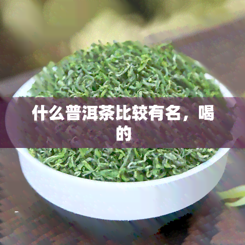 什么普洱茶比较有名，喝的