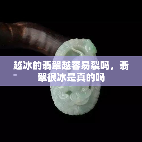 越冰的翡翠越容易裂吗，翡翠很冰是真的吗