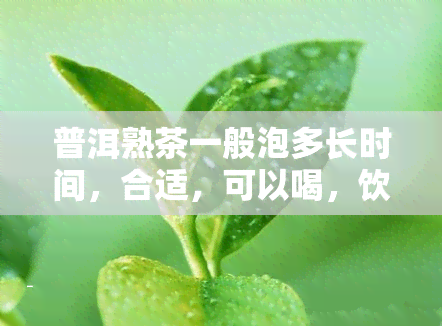 普洱熟茶一般泡多长时间，合适，可以喝，饮用