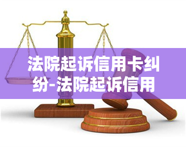 法院起诉信用卡纠纷-法院起诉信用卡纠纷是民事案件吗