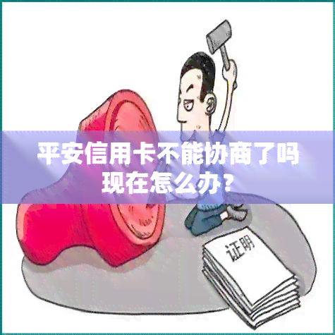 平安信用卡不能协商了吗现在怎么办？