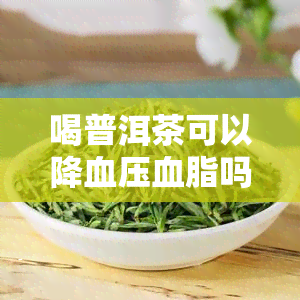 喝普洱茶可以降血压血脂吗？