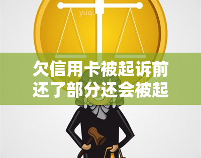 欠信用卡被起诉前还了部分还会被起诉吗，欠信用卡被起诉前部分还清，仍可能面临起诉风险？