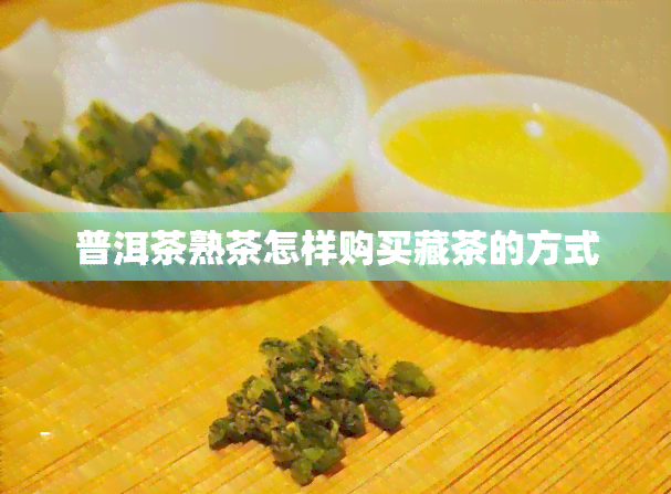 普洱茶熟茶怎样购买藏茶的方式