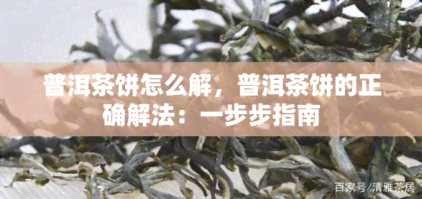 普洱茶饼怎么解，普洱茶饼的正确解法：一步步指南