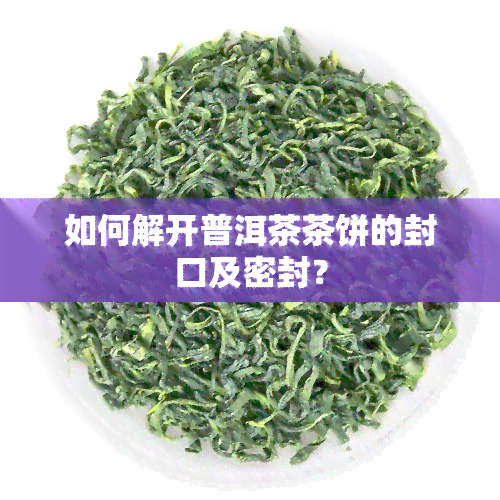 如何解开普洱茶茶饼的封口及密封？