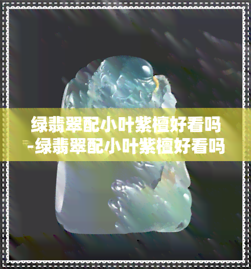 绿翡翠配小叶紫檀好看吗-绿翡翠配小叶紫檀好看吗图片