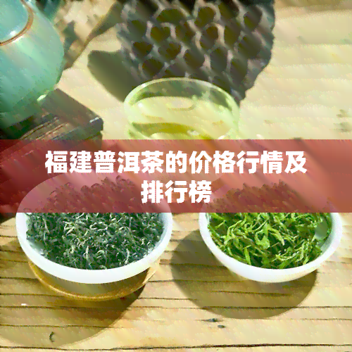 福建普洱茶的价格行情及排行榜