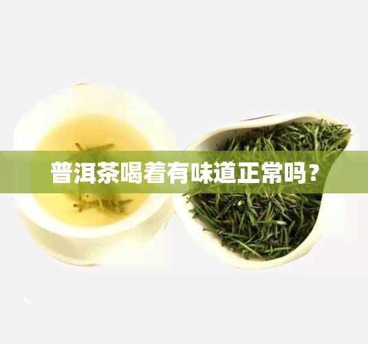 普洱茶喝着有味道正常吗？