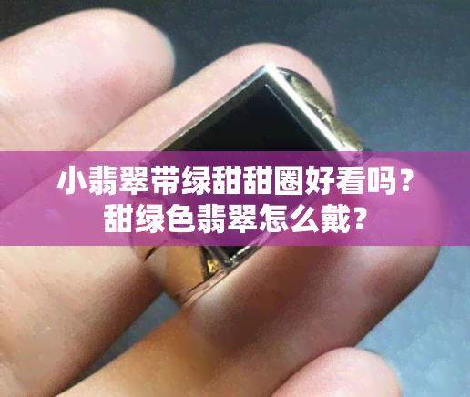 小翡翠带绿甜甜圈好看吗？甜绿色翡翠怎么戴？