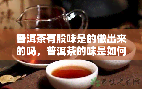 普洱茶有股味是的做出来的吗，普洱茶的味是如何制造的？解析制作过程