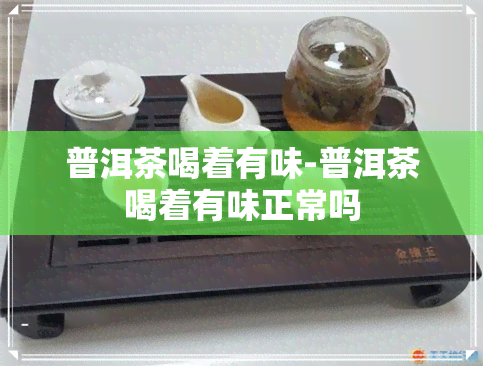 普洱茶喝着有味-普洱茶喝着有味正常吗