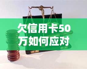 欠信用卡50万如何应对及自救