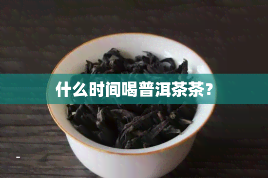 什么时间喝普洱茶茶？