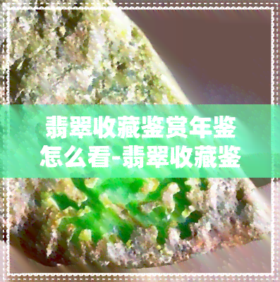 翡翠收藏鉴赏年鉴怎么看-翡翠收藏鉴赏年鉴怎么看真假