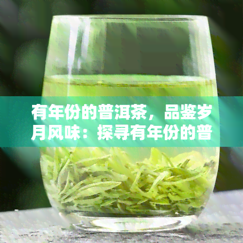 有年份的普洱茶，品鉴岁月风味：探寻有年份的普洱茶