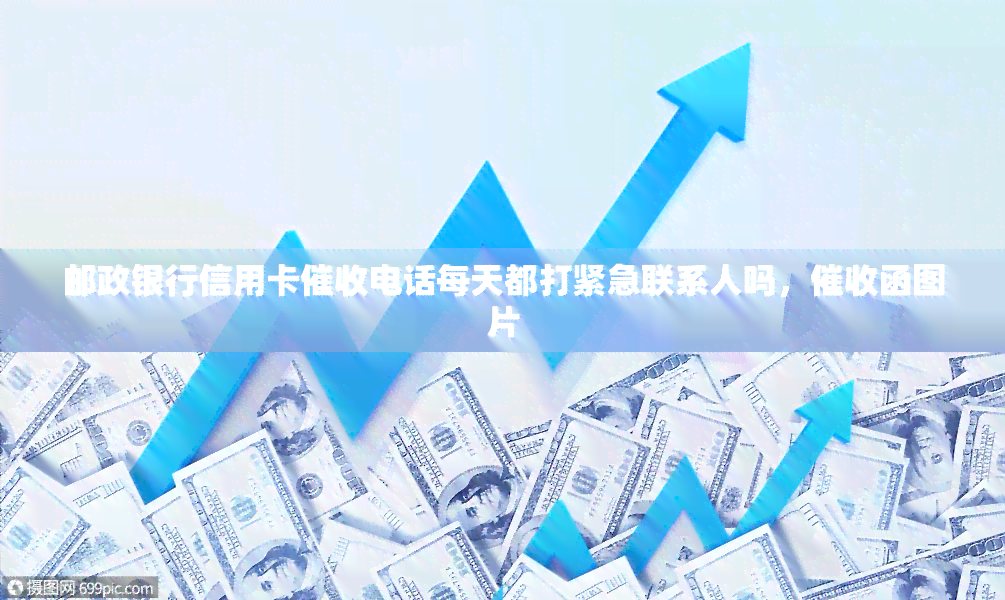 邮政银行信用卡电话每天都打紧急联系人吗，函图片