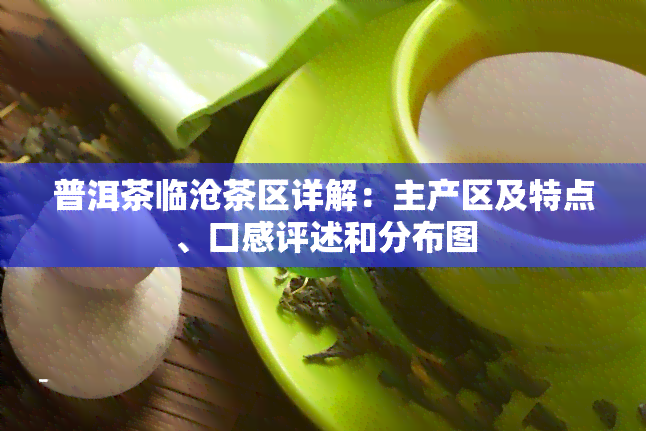 普洱茶临沧茶区详解：主产区及特点、口感评述和分布图