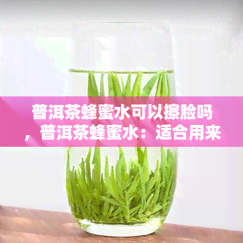 普洱茶蜂蜜水可以擦脸吗，普洱茶蜂蜜水：适合用来洁面吗？