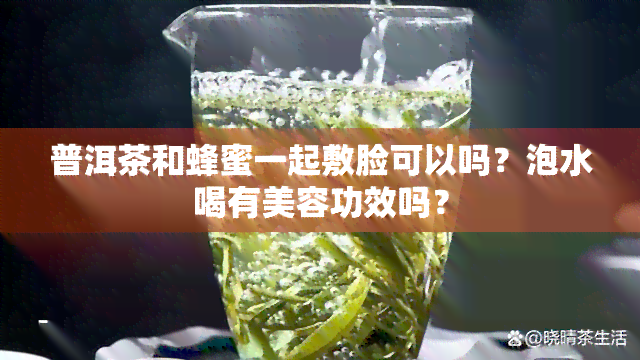 普洱茶和蜂蜜一起敷脸可以吗？泡水喝有美容功效吗？