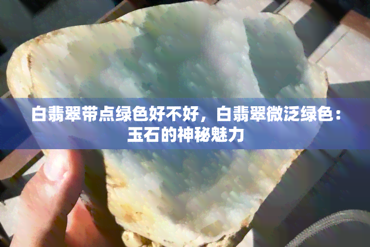 白翡翠带点绿色好不好，白翡翠微泛绿色：玉石的神秘魅力