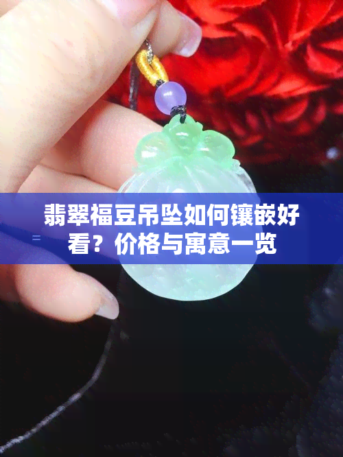 翡翠福豆吊坠如何镶嵌好看？价格与寓意一览