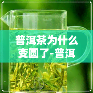 普洱茶为什么变圆了-普洱茶为什么变圆了呢