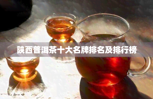 陕西普洱茶十大名牌排名及排行榜