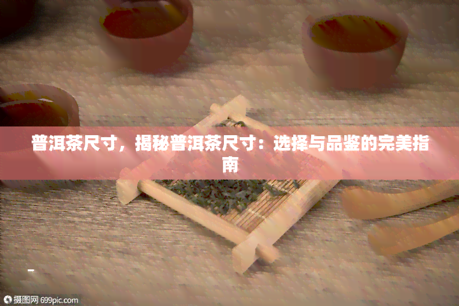 普洱茶尺寸，揭秘普洱茶尺寸：选择与品鉴的完美指南