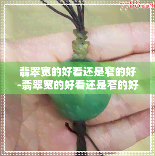 翡翠宽的好看还是窄的好-翡翠宽的好看还是窄的好看