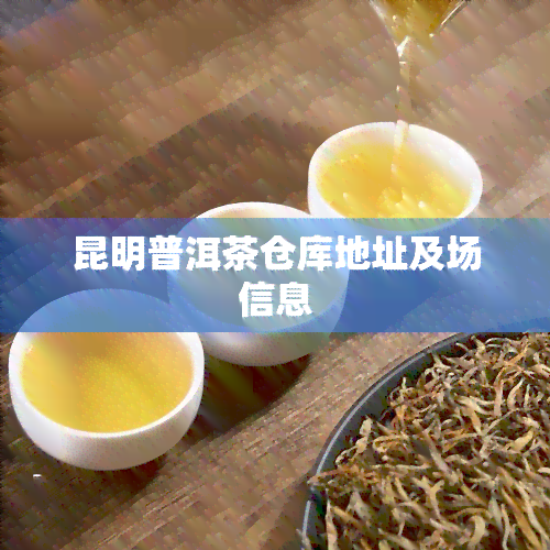 昆明普洱茶仓库地址及场信息