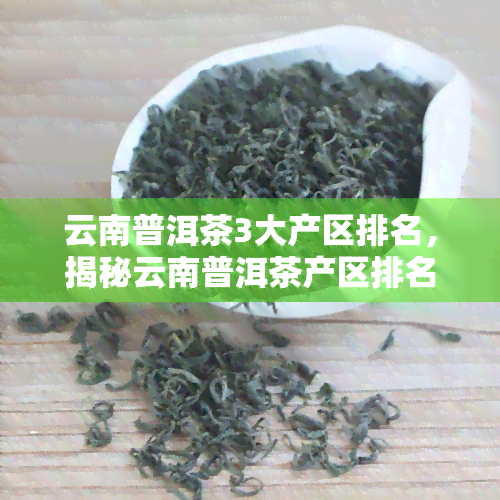 云南普洱茶3大产区排名，揭秘云南普洱茶产区排名：探寻三大茶区的魅力！