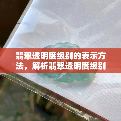 翡翠透明度级别的表示方法，解析翡翠透明度级别：一种简明的表示方法