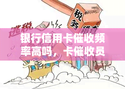 银行信用卡频率高吗，卡员工资