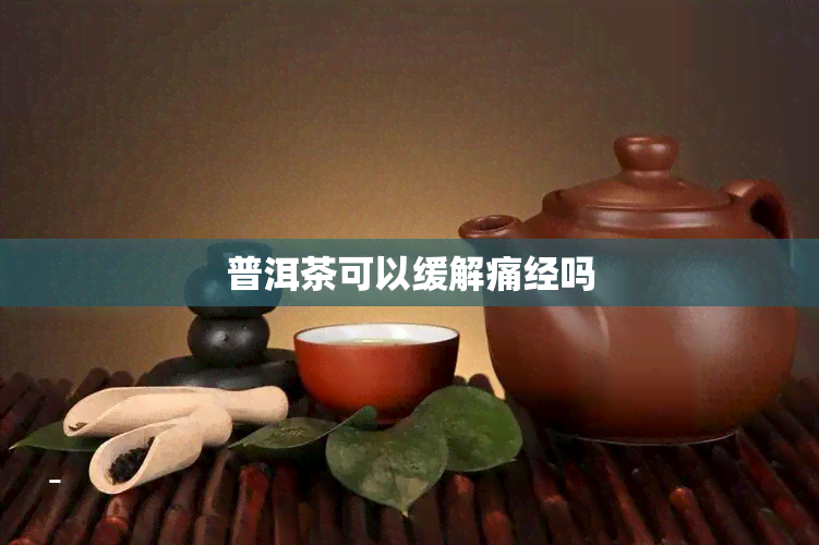 普洱茶可以缓解痛经吗