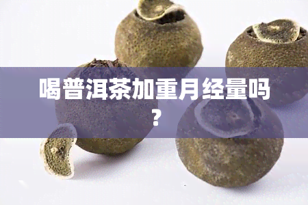 喝普洱茶加重月经量吗？