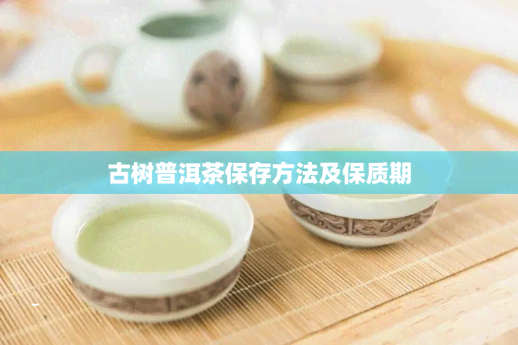 古树普洱茶保存方法及保质期