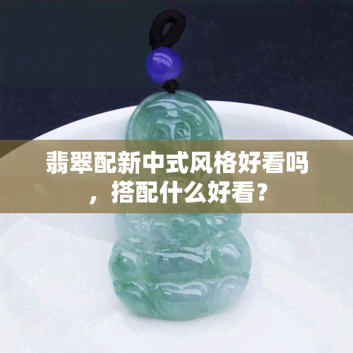 翡翠配新中式风格好看吗，搭配什么好看？