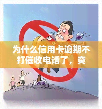 为什么信用卡逾期不打电话了，突然不催了？