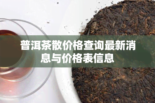 普洱茶散价格查询最新消息与价格表信息