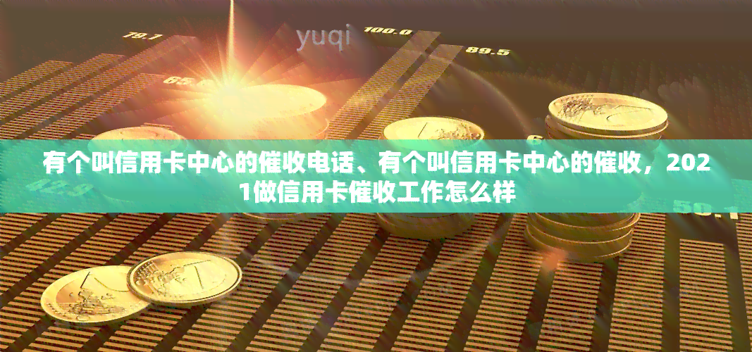 有个叫信用卡中心的电话、有个叫信用卡中心的，2021做信用卡工作怎么样