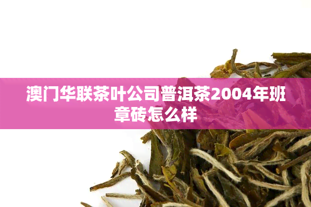 华联茶叶公司普洱茶2004年班章砖怎么样