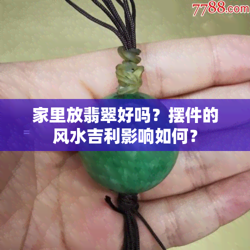 家里放翡翠好吗？摆件的风水吉利影响如何？