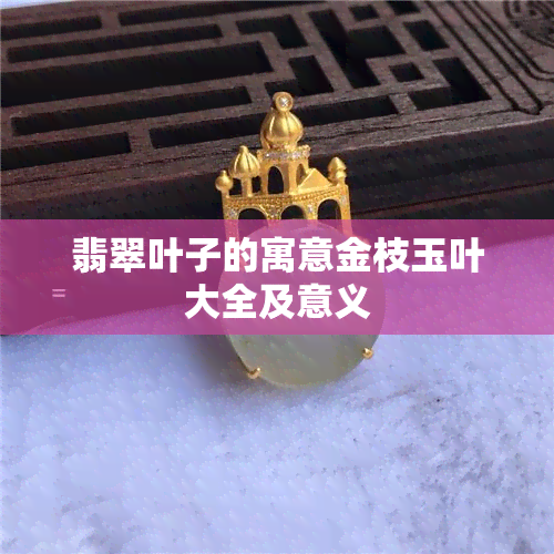 翡翠叶子的寓意金枝玉叶大全及意义