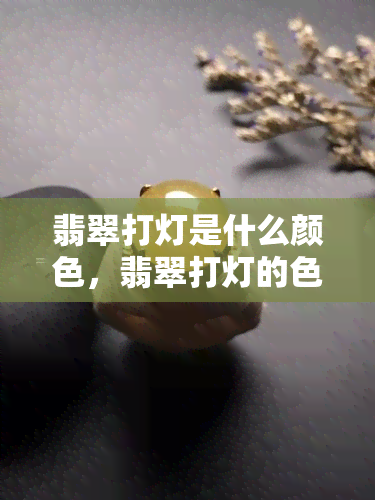 翡翠打灯是什么颜色，翡翠打灯的色彩秘密揭示