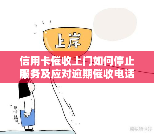 信用卡上门如何停止服务及应对逾期电话