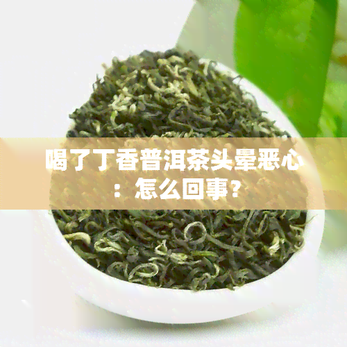 喝了丁香普洱茶头晕恶心：怎么回事？