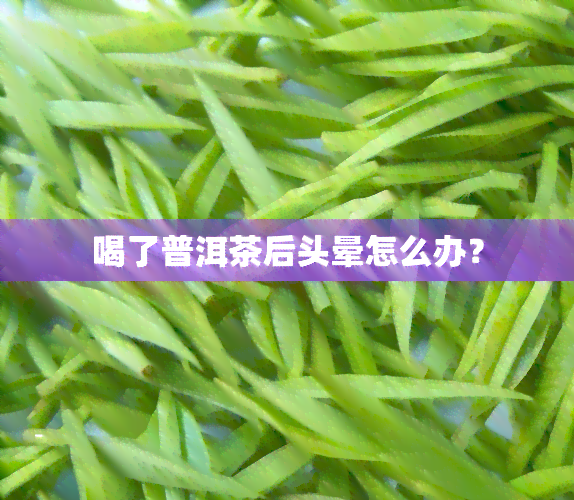 喝了普洱茶后头晕怎么办？